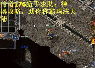 传奇176新手求助：神器攻略，助你称霸玛法大陆